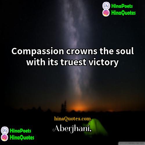 Aberjhani Quotes | Compassion crowns the soul with its truest